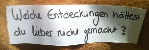 Welche Entdeckungen hättest du lieber nicht gemacht?