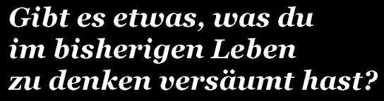 Gibt es etwas, was du im bisherigen Leben zu denken...