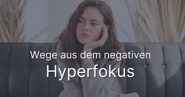 Wege aus dem negativen Hyperfokus mit dem 6-wöchigen...