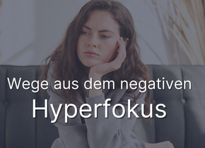 Wege aus dem negativen Hyperfokus mit dem 6-wöchigen...